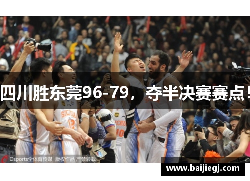 四川胜东莞96-79，夺半决赛赛点！