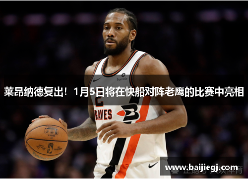 莱昂纳德复出！1月5日将在快船对阵老鹰的比赛中亮相